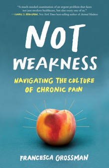 Not Weakness : Navigating the Culture of Chronic Pain by Francesca Grossman - Paperback