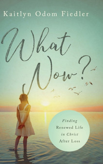 What Now? : Finding Renewed Life in Christ After Loss by Kaitlyn Odom Fiedler - Hardback
