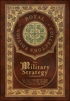 The Military Strategy Collection : Sun Tzu's "The Art of War," Machiavelli's "The Prince," and Clausewitz's "On War" (Royal Collector's Edition) (Case Laminate Hardcover with Jacket) (Annotated) by Sun Tzu - Hardback