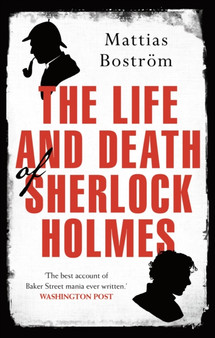 The Life and Death of Sherlock Holmes : Master Detective, Myth and Media Star by Mattias Bostrom - Paperback