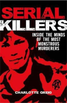 Serial Killers Inside the Minds of the Most Monstrous Murderers by Greig Charlotte - Paperback