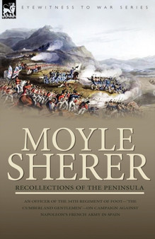 Recollections of the Peninsula : an Officer of the 34th Regiment of Foot-'The Cumberland Gentlemen'-on Campaign Against Napoleon's French Army in Spain by Moyle Sherer - Paperback
