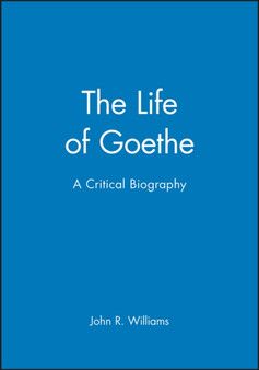 The Life of Goethe : A Critical Biography by John R. Williams - Hardback