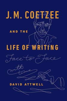 J.M. Coetzee & the Life of Writing : Face to face with time by David Attwell - Hardback
