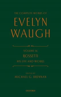 The Complete Works of Evelyn Waugh: Rossetti His Life and Works : Volume 16 by Evelyn Waugh - Hardback