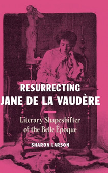 Resurrecting Jane de La Vaudere : Literary Shapeshifter of the Belle Epoque by Sharon Larson - Hardback