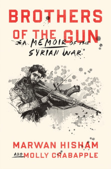 Brothers of the Gun : A Memoir of the Syrian War by Marwan Hisham - Hardback