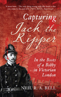 Capturing Jack the Ripper : In the Boots of a Bobby in Victorian London by Neil R.A. Bell - Paperback