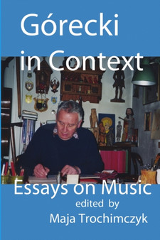 Gorecki in Context : Essays on Music by Professor Maja Trochimczyk - Paperback