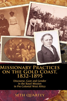 Missionary Practices on the Gold Coast, 1832-1895 : Discourse, Gaze and Gender in the Basel Mission in Pre-Colonial West Africa by Seth Quartey - Hardback