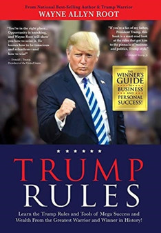 Trump Rules : Learn the Trump Rules and Tools of Mega Success and Wealth From the Greatest Warrior and Winner in History! by Wayne Allyn Root - Hardback