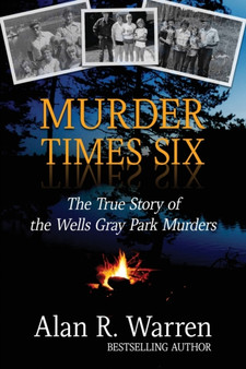 Murder Times Six : The True Story of the Wells Gray Murders by Alan R Warren - Paperback