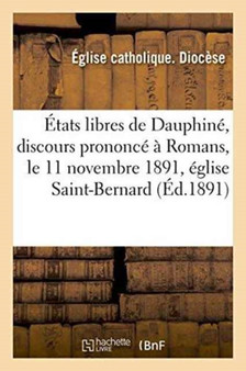 Etats Libres de Dauphine, Discours Prononce A Romans, Le 11 Novembre 1891, Eglise Saint-Bernard by Eglise Catholique - Paperback