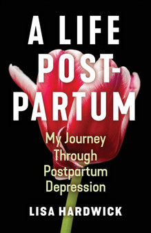 A Life Postpartum : My Journey Through Postpartum Depression by Lisa Hardwick - Paperback