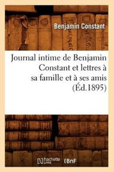 Journal Intime de Benjamin Constant Et Lettres A Sa Famille Et A Ses Amis (Ed.1895) by Benjamin Constant - Paperback