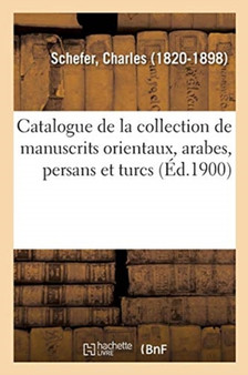 Catalogue de la Collection de Manuscrits Orientaux, Arabes, Persans Et Turcs by Charles Schefer - Paperback