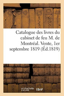 Catalogue Des Livres Bien Conditionnes Du Cabinet de Feu M. de Montreal. Vente, 1er Septembre 1819 by Collectif - Paperback