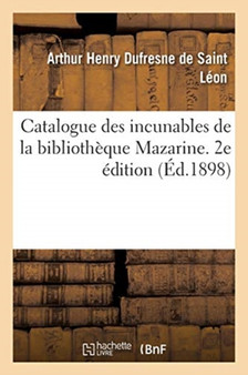 Catalogue Des Incunables de la Bibliotheque Mazarine. 2e Edition by Arthur Henry DuFresne de Saint Leon - Paperback