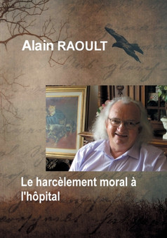 Le harcelement moral a l'hopital : C'est degueulasse ce qu'ils vous ont fait by Alain Raoult - Paperback