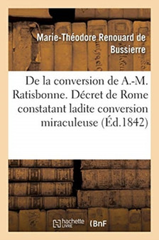 Relation de la Conversion de M. A.-M. Ratisbonne : Suivie de la Lettre de M. A.-M. Ratisbonne Sur Sa Conversion by Renouard de Bussierre-M-T - Paperback