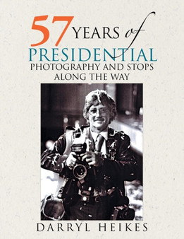 57 Years of Presidential Photography and Stops Along the Way by Darryl Heikes - Paperback