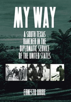 My Way : A South Texas Rancher in the Diplomatic Service of the United States by Ernesto Uribe - Hardback