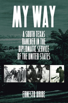 My Way : A South Texas Rancher in the Diplomatic Service of the United States by Ernesto Uribe - Paperback