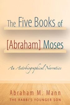 The Five Books of [Abraham] Moses : An Autobiographical Narrative by Abraham M Mann - Paperback