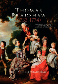 Thomas Bradshaw (1733-1774) : A Georgian Politician in the Time of the American Revolution by Richard Lee Bradshaw - Hardback