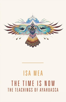 The Time Is Now : The Teachings of Ayahuasca by Isa Mea - Paperback