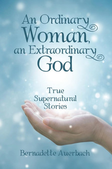 An Ordinary Woman, an Extraordinary God : True Supernatural Stories by Bernadette Auerbach - Paperback An Ordinary Woman, an Extraordinary God : True Supernatural Stories by Bernadette Auerbach - Paperback