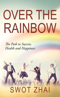 Over the Rainbow : The Path to Success, Health and Happiness by Swot Zhai - Paperback