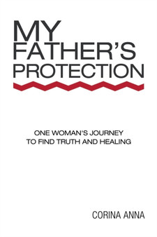 My Father's Protection : One Woman's Journey Finding Truth and Healing by Corina Anna - Paperback