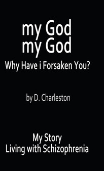 My God, My God : Why Have I Forsaken You?: My Story, Living with Schizophrenia by D Charleston - Hardback