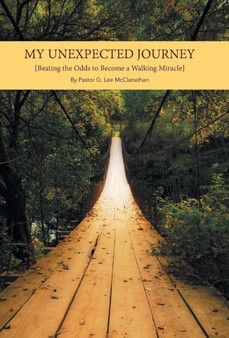 My Unexpected Journey : Beating the Odds to Become a Walking Miracle by Pastor G Lee McClanathan - Hardback My Unexpected Journey : Beating the Odds to Become a Walking Miracle by Pastor G Lee McClanathan - Hardback