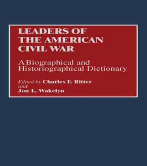 Leaders of the American Civil War : A Biographical and Historiographical Dictionary by Charles F. Ritter - Hardback