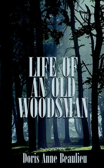 Life of an Old Woodsman : Ivan Gerald Beaulieu Sr. by Doris Anne Beaulieu - Paperback