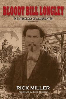Bloody Bill Longley : The Mythology of a Gunfighter, Second Edition by Rick Miller - Hardback