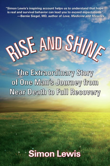 Rise And Shine : The Extraordinary Story of One Man's Journey from Near Death to Full Recovery by Simon Lewis - Hardback