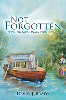 Not Forgotten : Inspiring Missionary Pioneers by David J Brady - Paperback