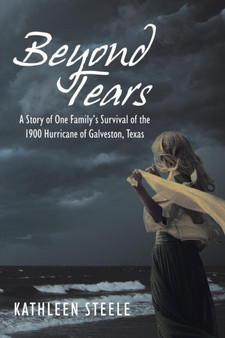 Beyond Tears : A Story of One Family's Survival of the 1900 Hurricane of Galveston, Texas by Kathleen Steele - Paperback