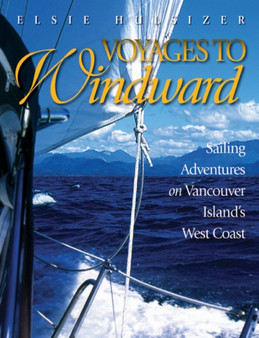 Voyages to Windward : Sailing Adventures on Vancouver Island's West Coast by Elsie Hulsizer - Paperback