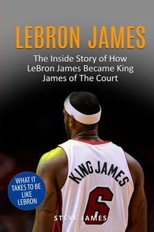 Lebron James : The Inside Story of How LeBron James Became King James of The Court by Steve James - Paperback