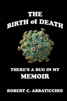 The Birth of Death : There's a Bug in My Memoir by Robert C Abbaticchio - Paperback