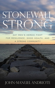 Stonewall Strong : Gay Men's Heroic Fight for Resilience, Good Health, and a Strong Community by John-Manuel Andriote - Paperback