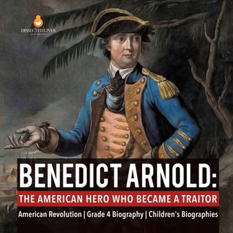 Benedict Arnold : The American Hero Who Became a Traitor American Revolution Grade 4 Biography Children's Biographies by Dissected Lives - Paperback