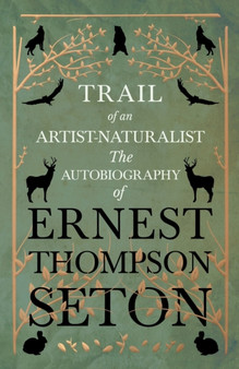 Trail of an Artist-Naturalist : The Autobiography of Ernest Thompson Seton by Ernest Thompson Seton - Paperback
