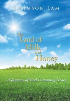The Land of Milk and Honey : A Journey of God's Amazing Grace by Johnson Lam - Hardback