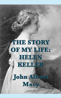 The Story of my Life : Helen Keller by John Albert Macy - Hardback