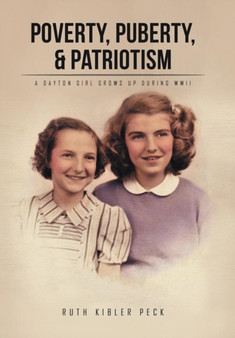 Poverty, Puberty, & Patriotism : A Dayton Girl Grows Up During WWII by Ruth Kibler Peck - Hardback